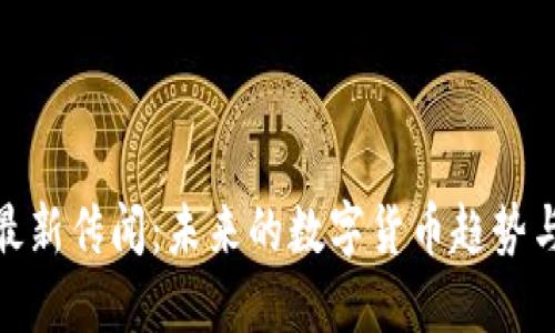 加密货币最新传闻：未来的数字货币趋势与投资机会