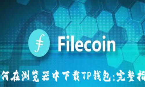   
如何在浏览器中下载TP钱包：完整指南