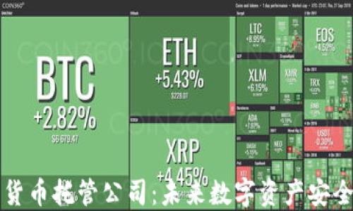 
中国加密货币托管公司：未来数字资产安全的新选择