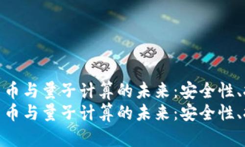 探索加密货币与量子计算的未来：安全性、挑战与机遇
探索加密货币与量子计算的未来：安全性、挑战与机遇