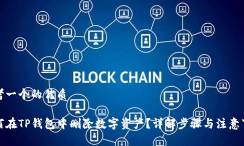 思考一个的优质

如何在TP钱包中删除数字资产？详解步骤与注意事项