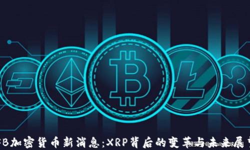 
FB加密货币新消息：XRP背后的变革与未来展望