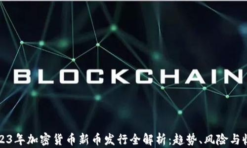 
2023年加密货币新币发行全解析：趋势、风险与收益