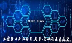   加密货币企业合并：趋势、影响及未来展望
