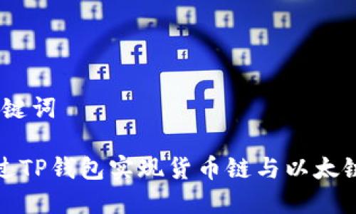 # 和关键词

如何通过TP钱包实现货币链与以太链的转换