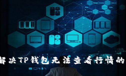 如何解决TP钱包无法查看行情的问题？