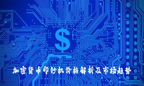 加密货币印钞机价格解析及市场趋势