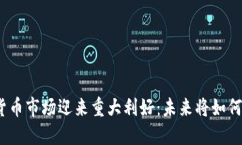 加密货币市场迎来重大利好：未来将如何发展？