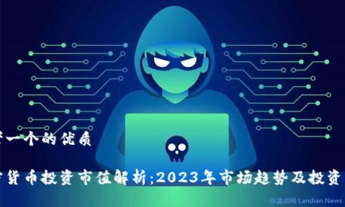 思考一个的优质

加密货币投资市值解析：2023年市场趋势及投资指南