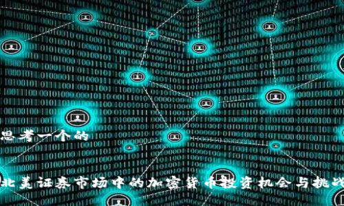 思考一个的


北美证券市场中的加密货币投资机会与挑战