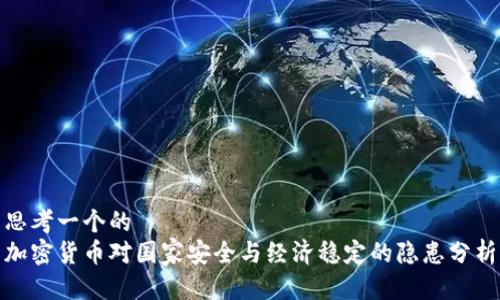 思考一个的  
加密货币对国家安全与经济稳定的隐患分析