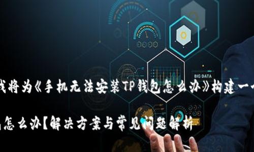 为了满足您的请求，我将为《手机无法安装TP钱包怎么办》构建一个友好的及内容框架。

手机无法安装TP钱包怎么办？解决方案与常见问题解析