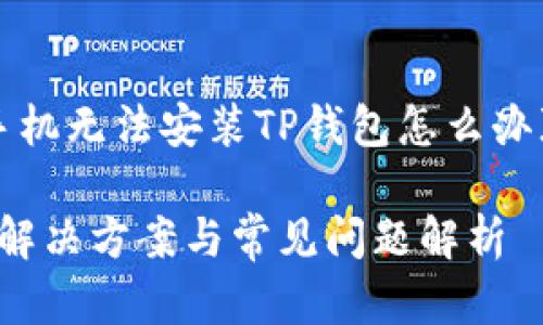 为了满足您的请求，我将为《手机无法安装TP钱包怎么办》构建一个友好的及内容框架。

手机无法安装TP钱包怎么办？解决方案与常见问题解析