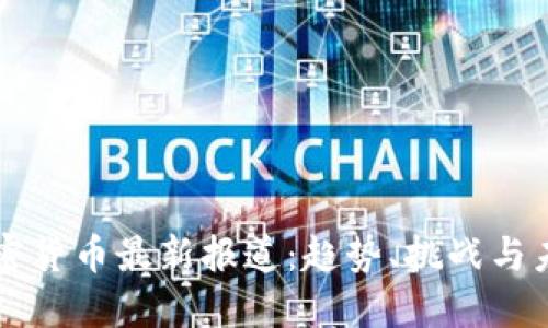 全球加密货币最新报道：趋势、挑战与未来展望