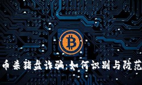 揭秘加密货币杀猪盘诈骗：如何识别与防范其中的陷阱