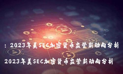 : 2023年美SEC加密货币监管新动向分析

2023年美SEC加密货币监管新动向分析